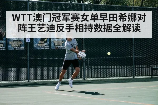 WTT澳门冠军赛女单早田希娜对阵王艺迪反手相持数据全解读
