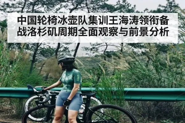 中国轮椅冰壶队集训王海涛领衔备战洛杉矶周期全面观察与前景分析