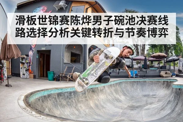 滑板世锦赛陈烨男子碗池决赛线路选择分析关键转折与节奏博弈