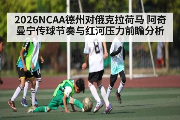 2026NCAA德州对俄克拉荷马 阿奇曼宁传球节奏与红河压力前瞻分析