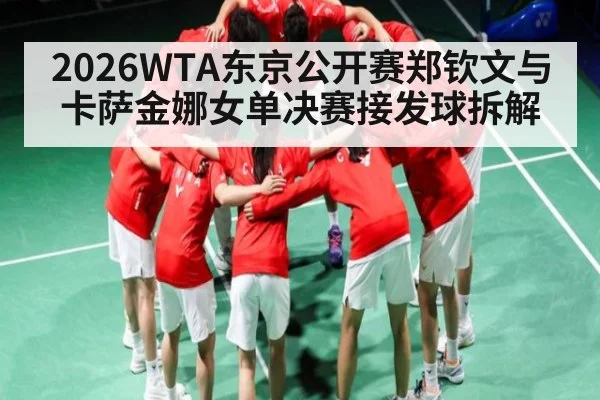 2026WTA东京公开赛郑钦文与卡萨金娜女单决赛接发球拆解