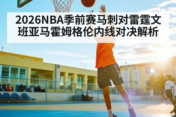 2026NBA季前赛马刺对雷霆文班亚马霍姆格伦内线对决解析