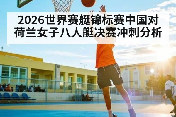 2026世界赛艇锦标赛中国对荷兰女子八人艇决赛冲刺分析