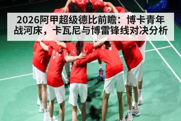 2026阿甲超级德比前瞻：博卡青年战河床，卡瓦尼与博雷锋线对决分析